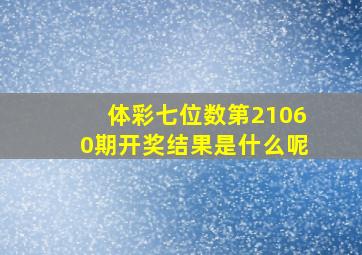 体彩七位数第21060期开奖结果是什么呢