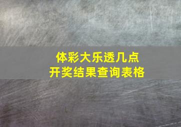 体彩大乐透几点开奖结果查询表格