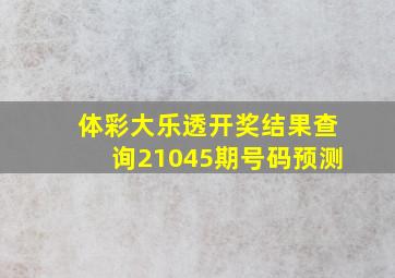 体彩大乐透开奖结果查询21045期号码预测