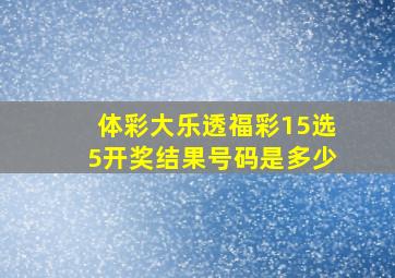 体彩大乐透福彩15选5开奖结果号码是多少