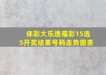 体彩大乐透福彩15选5开奖结果号码走势图表