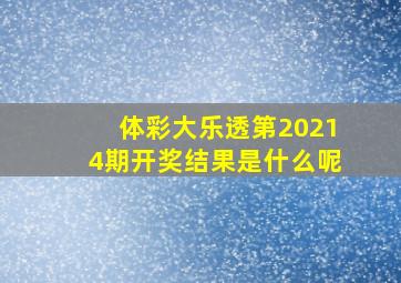 体彩大乐透第20214期开奖结果是什么呢