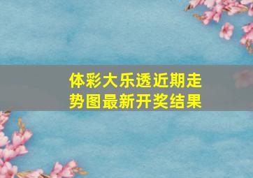 体彩大乐透近期走势图最新开奖结果