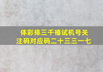 体彩排三千禧试机号关注码对应码二十三三一七