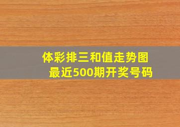 体彩排三和值走势图最近500期开奖号码