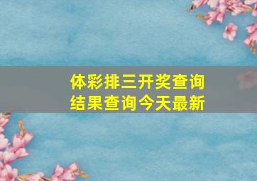 体彩排三开奖查询结果查询今天最新