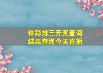 体彩排三开奖查询结果查询今天直播