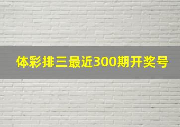 体彩排三最近300期开奖号