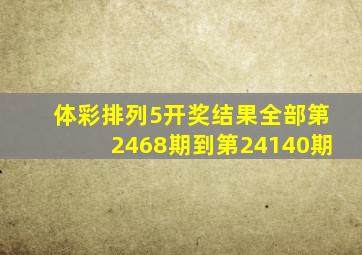 体彩排列5开奖结果全部第2468期到第24140期