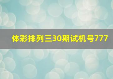 体彩排列三30期试机号777