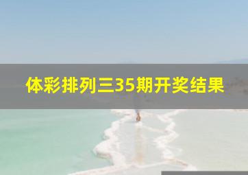 体彩排列三35期开奖结果