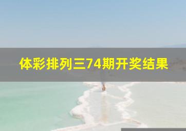 体彩排列三74期开奖结果