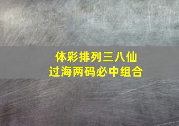 体彩排列三八仙过海两码必中组合