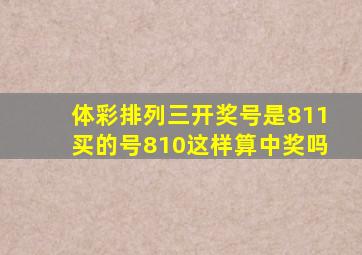 体彩排列三开奖号是811买的号810这样算中奖吗