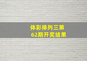 体彩排列三第62期开奖结果