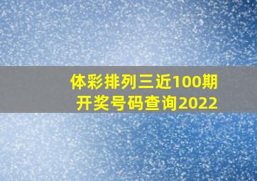 体彩排列三近100期开奖号码查询2022