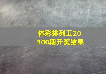 体彩排列五20300期开奖结果