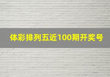 体彩排列五近100期开奖号