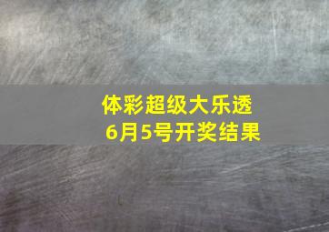 体彩超级大乐透6月5号开奖结果