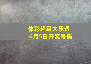 体彩超级大乐透6月5日开奖号码