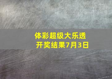 体彩超级大乐透开奖结果7月3日