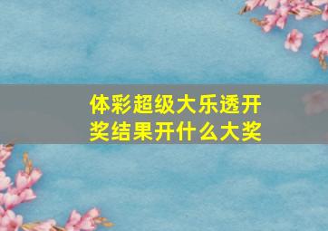 体彩超级大乐透开奖结果开什么大奖