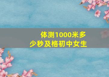 体测1000米多少秒及格初中女生