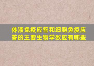 体液免疫应答和细胞免疫应答的主要生物学效应有哪些