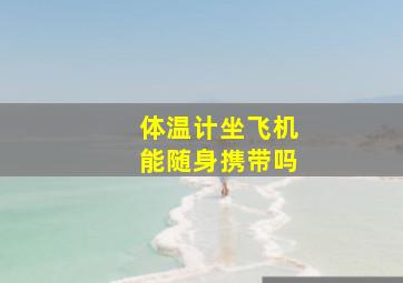 体温计坐飞机能随身携带吗