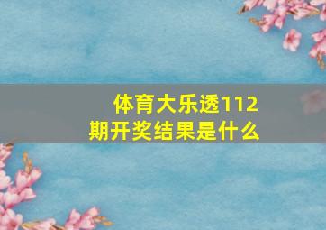 体育大乐透112期开奖结果是什么