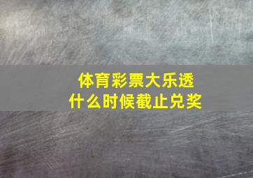 体育彩票大乐透什么时候截止兑奖