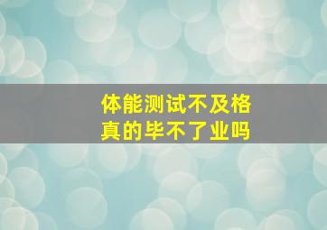 体能测试不及格真的毕不了业吗