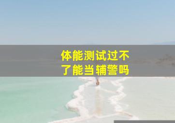 体能测试过不了能当辅警吗