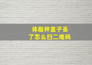 体脂秤盒子丢了怎么扫二维码