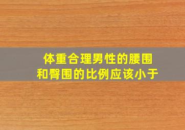 体重合理男性的腰围和臀围的比例应该小于