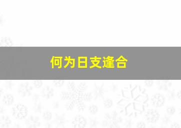 何为日支逢合