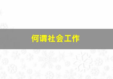 何谓社会工作