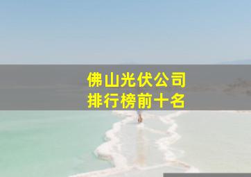 佛山光伏公司排行榜前十名