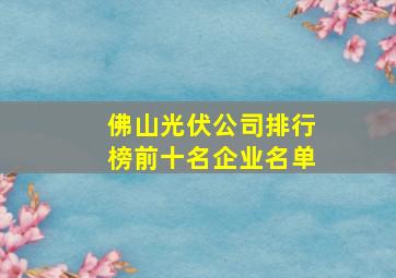 佛山光伏公司排行榜前十名企业名单