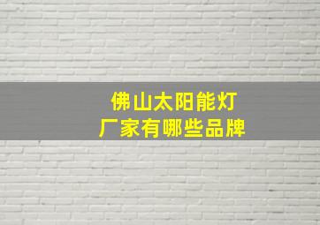 佛山太阳能灯厂家有哪些品牌