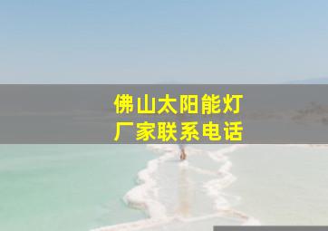 佛山太阳能灯厂家联系电话