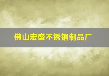 佛山宏盛不锈钢制品厂