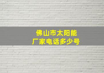 佛山市太阳能厂家电话多少号