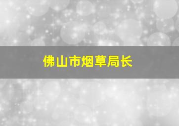 佛山市烟草局长