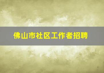 佛山市社区工作者招聘