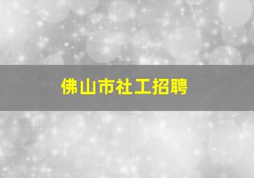 佛山市社工招聘