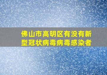 佛山市高明区有没有新型冠状病毒病毒感染者