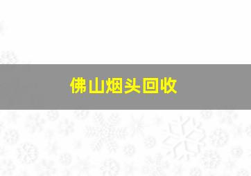 佛山烟头回收