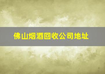 佛山烟酒回收公司地址