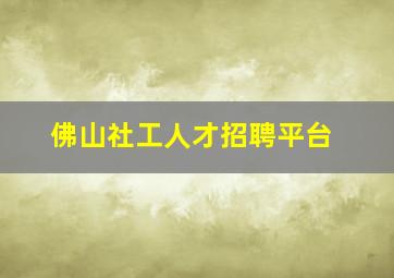 佛山社工人才招聘平台